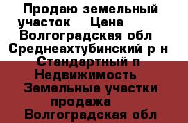 Продаю земельный участок. › Цена ­ 150 - Волгоградская обл., Среднеахтубинский р-н, Стандартный п. Недвижимость » Земельные участки продажа   . Волгоградская обл.